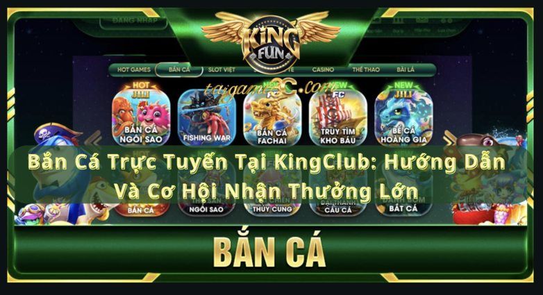 Bắn Cá Trực Tuyến Tại KingClub: Hướng Dẫn Và Cơ Hội Nhận Thưởng Lớn