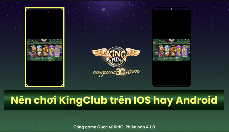 Chơi KingClub trên iOS hay Android: So Sánh Chi Tiết Ưu Nhược Điểm